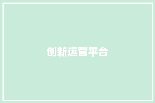创新运营平台，助力创业梦想腾飞_以XX创业计划书为例