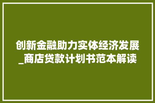 创新金融助力实体经济发展_商店贷款计划书范本解读