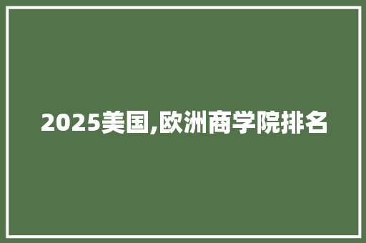 2025美国,欧洲商学院排名 说明文范文