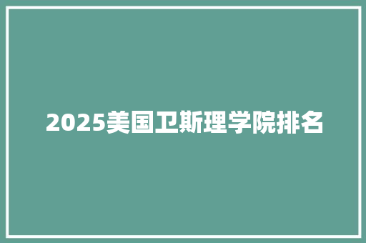 2025美国卫斯理学院排名