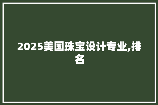 2025美国珠宝设计专业,排名
