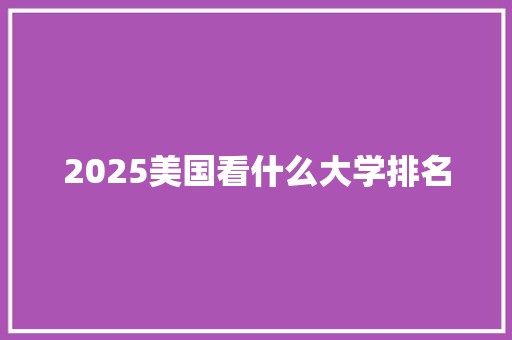 2025美国看什么大学排名