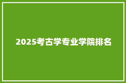 2025考古学专业学院排名