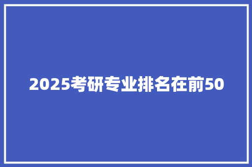 2025考研专业排名在前50