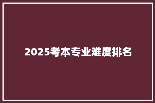 2025考本专业难度排名