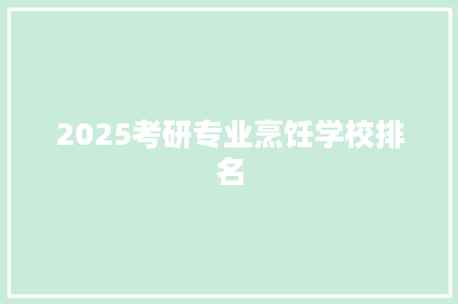 2025考研专业烹饪学校排名 说明文范文