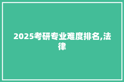 2025考研专业难度排名,法律