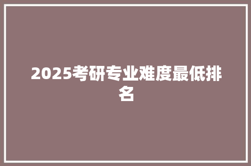 2025考研专业难度最低排名