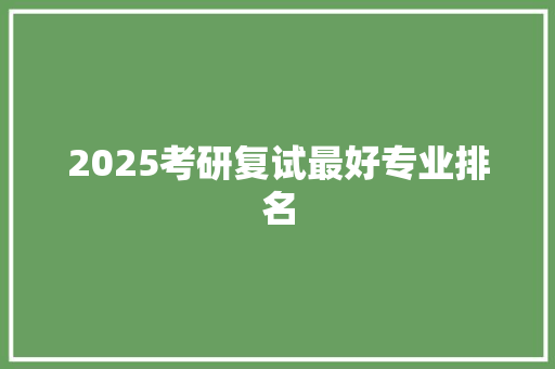 2025考研复试最好专业排名