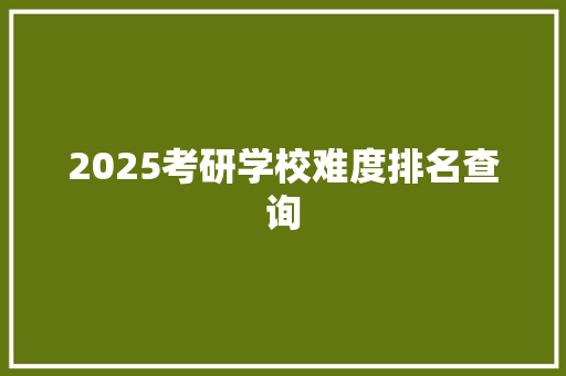 2025考研学校难度排名查询