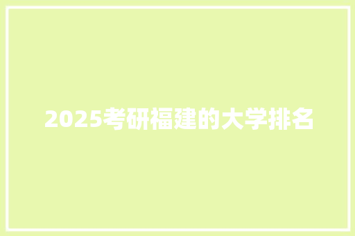 2025考研福建的大学排名 记叙文范文