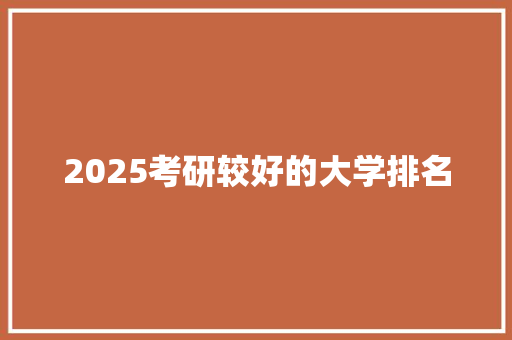 2025考研较好的大学排名 记叙文范文
