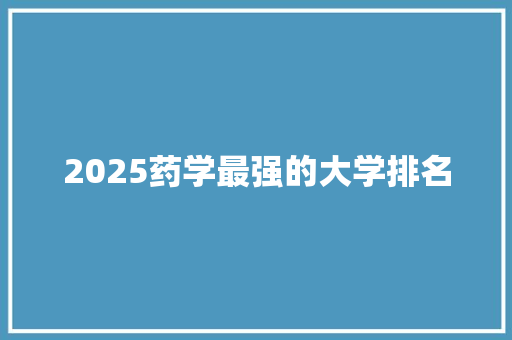 2025药学最强的大学排名