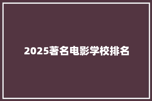 2025著名电影学校排名 散文范文