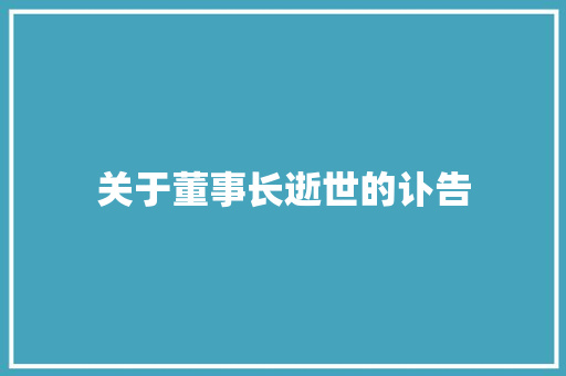 关于董事长逝世的讣告 记叙文范文