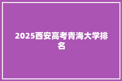 2025西安高考青海大学排名