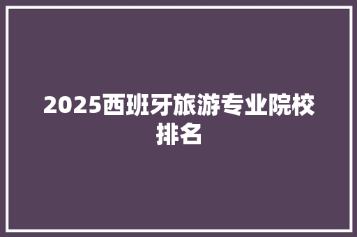 2025西班牙旅游专业院校排名