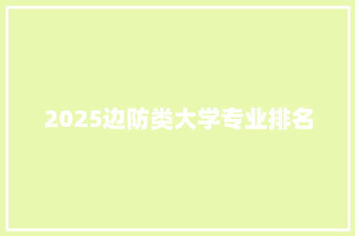 2025边防类大学专业排名 应用文范文