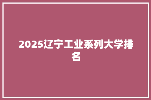 2025辽宁工业系列大学排名