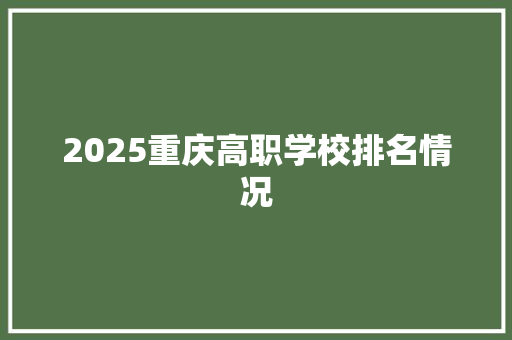 2025重庆高职学校排名情况 诗歌范文