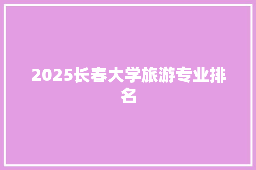 2025长春大学旅游专业排名