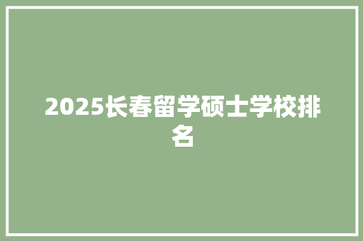 2025长春留学硕士学校排名
