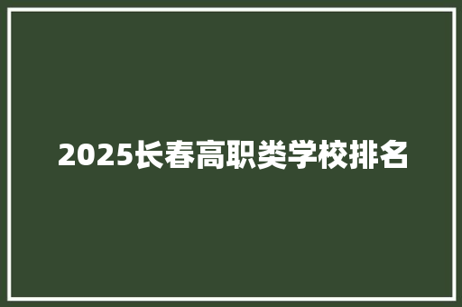2025长春高职类学校排名