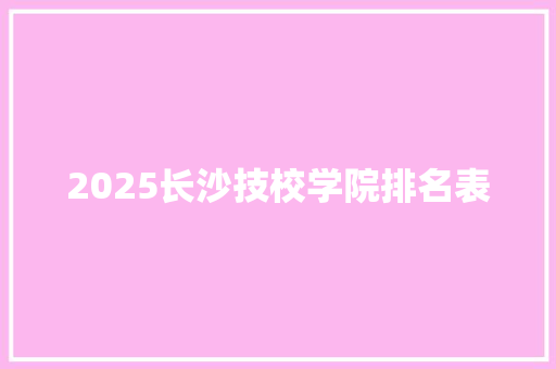 2025长沙技校学院排名表