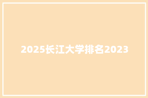 2025长江大学排名2023