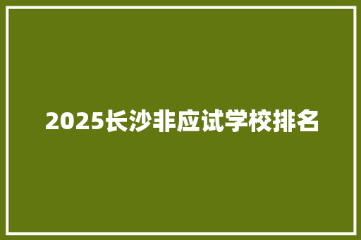 2025长沙非应试学校排名