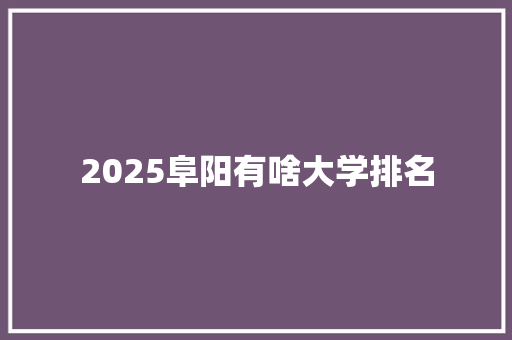 2025阜阳有啥大学排名