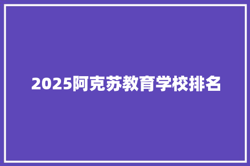 2025阿克苏教育学校排名