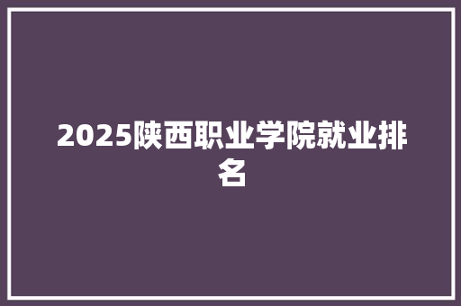 2025陕西职业学院就业排名