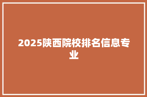 2025陕西院校排名信息专业