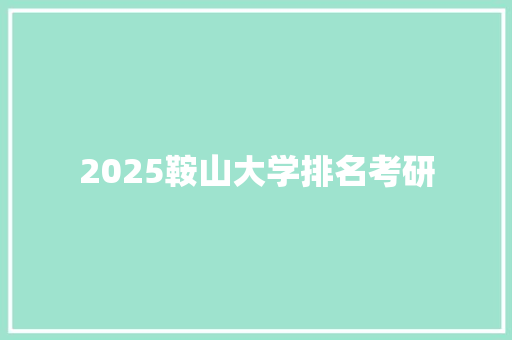 2025鞍山大学排名考研