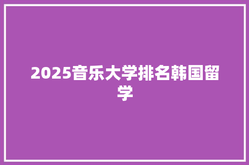 2025音乐大学排名韩国留学