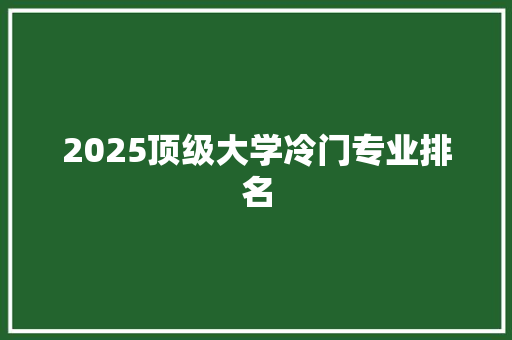 2025顶级大学冷门专业排名