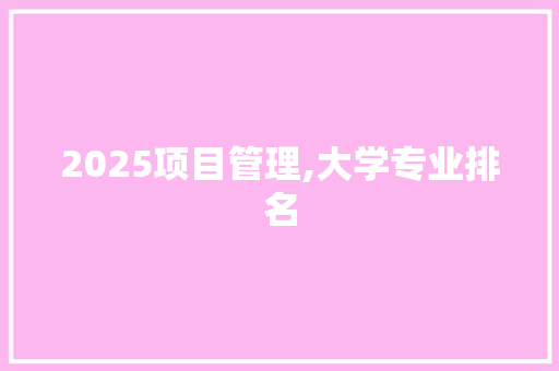 2025项目管理,大学专业排名