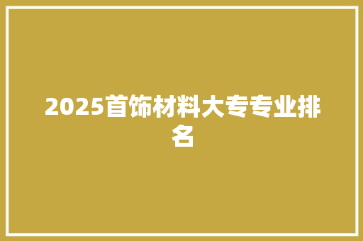 2025首饰材料大专专业排名