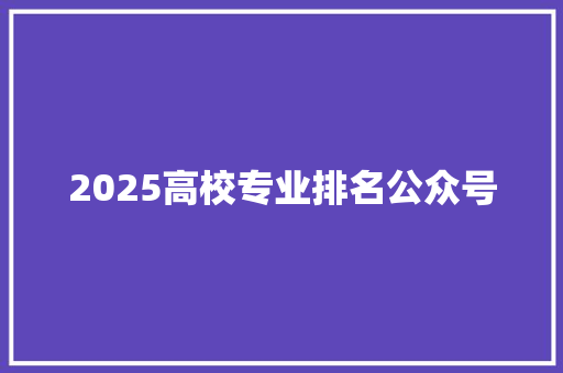 2025高校专业排名公众号