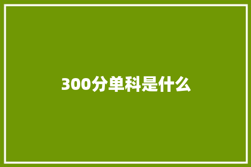300分单科是什么