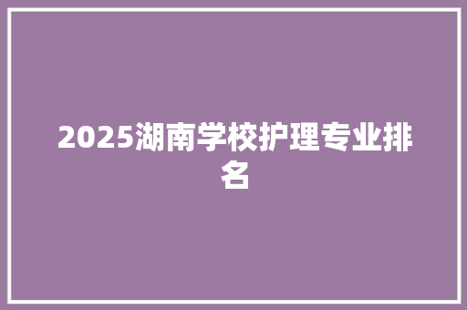 2025湖南学校护理专业排名 简历范文