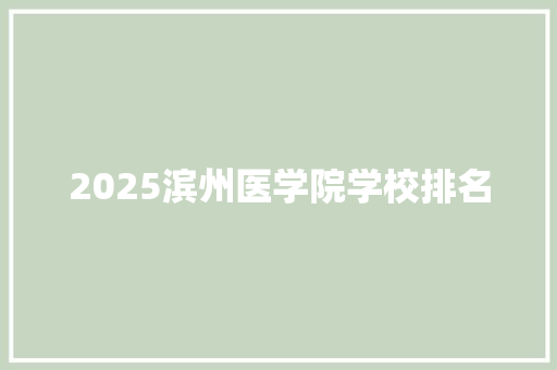 2025滨州医学院学校排名 简历范文