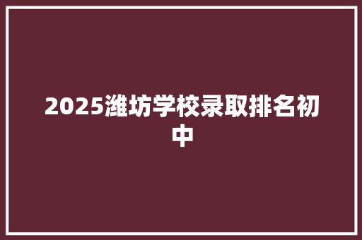 2025潍坊学校录取排名初中