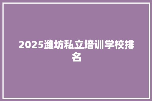 2025潍坊私立培训学校排名