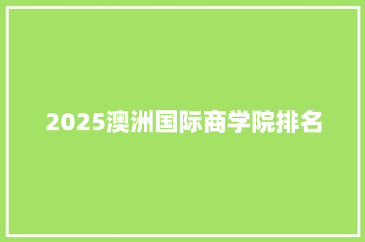 2025澳洲国际商学院排名