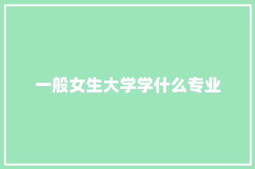 一般女生大学学什么专业