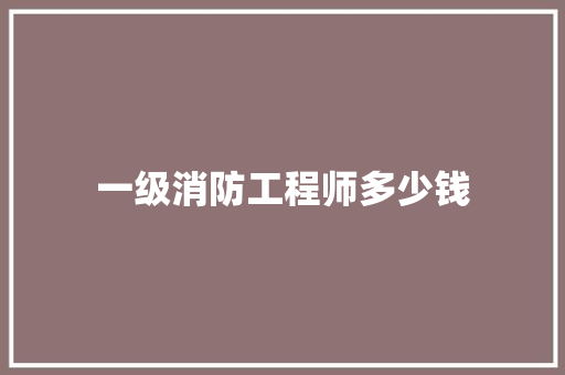 一级消防工程师多少钱