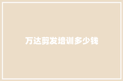 万达剪发培训多少钱