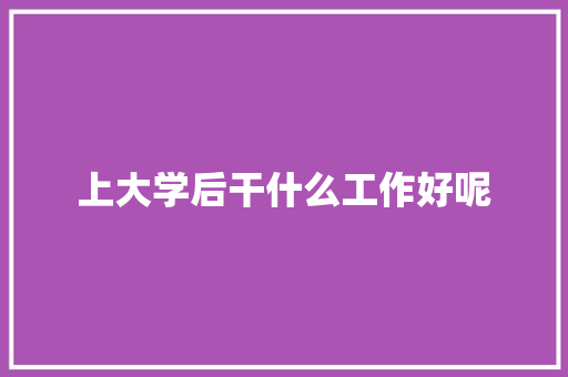 上大学后干什么工作好呢